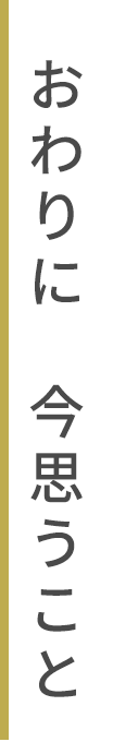 おわりに今思うこと